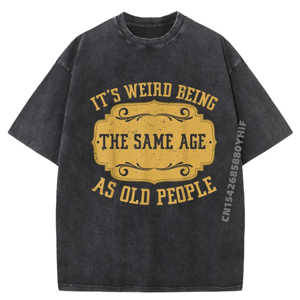 

It Weird Being The Same Age As Old People Винтажная модная футболка Мужская одежда Хлопковая дышащая стираная рубашка