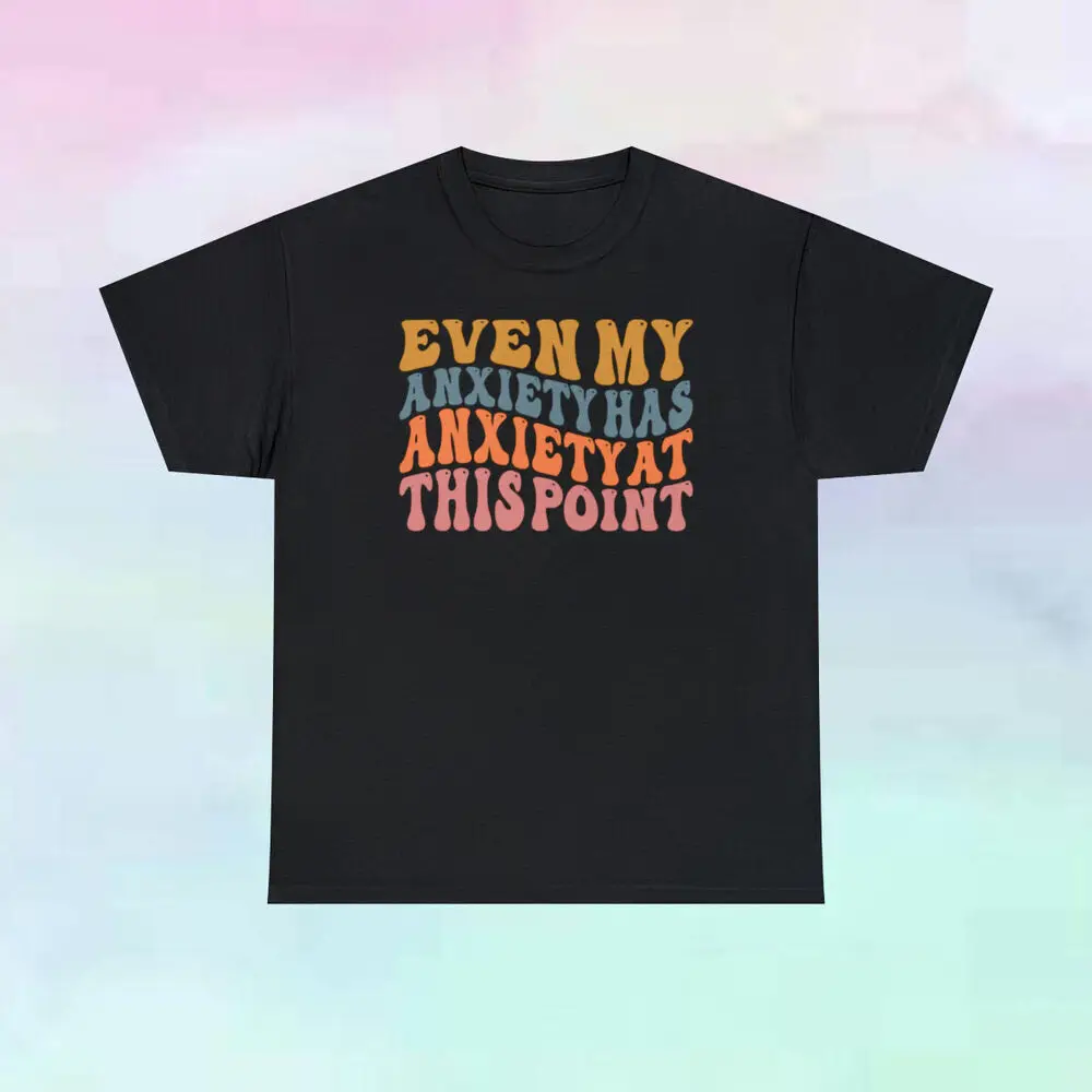 

Even My Anxiety Has Anxiety At This Point T Shirt Unisex T-shirts Cotton Luxury Brand Vintage Oversized