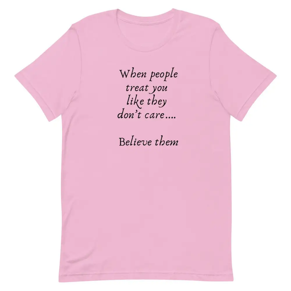 When people treat you like they don't care believe them T shirt