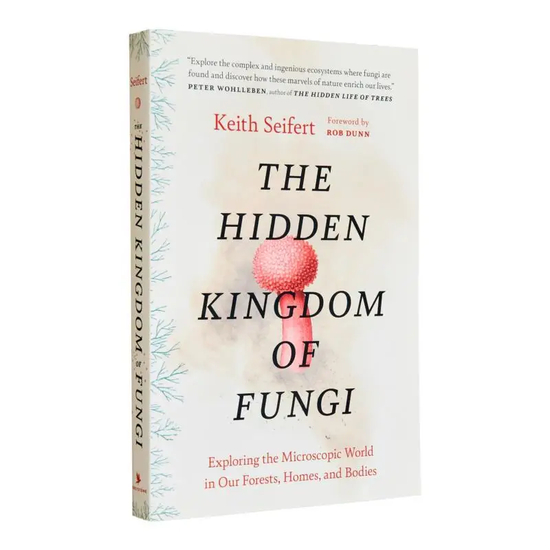 The Hidden Kingdom Of Fungi Exploring The Microscopic World In Our Forests Homes And Bodies Keith Seifert 9781778402111