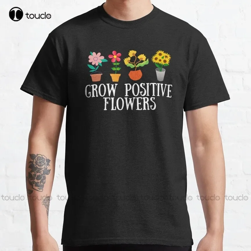 Grow Positive Flowers Classic T-Shirt Funny Shirts For Women Creative Funny Shirt Digital Printing Tee Shirt Christmas Gift New