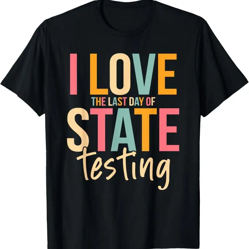 I Love The Last Day Of State Testing Funny Teachers Student T-Shirt