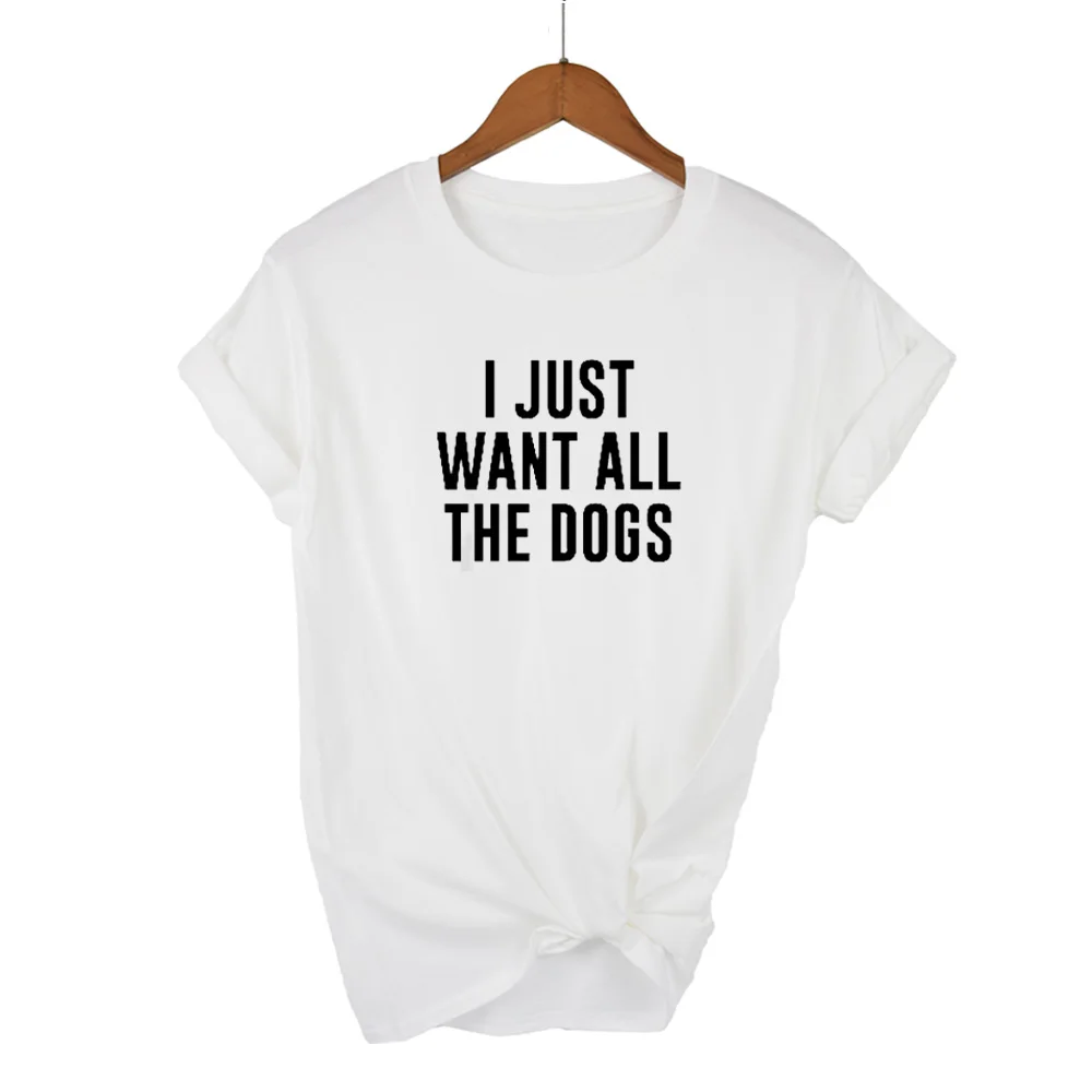 I JUST WANT ALL THE DOGS Letters Print Women tshirt Cotton Casual Funny t shirt For Lady Girl Top Tee Hipster Drop Ship