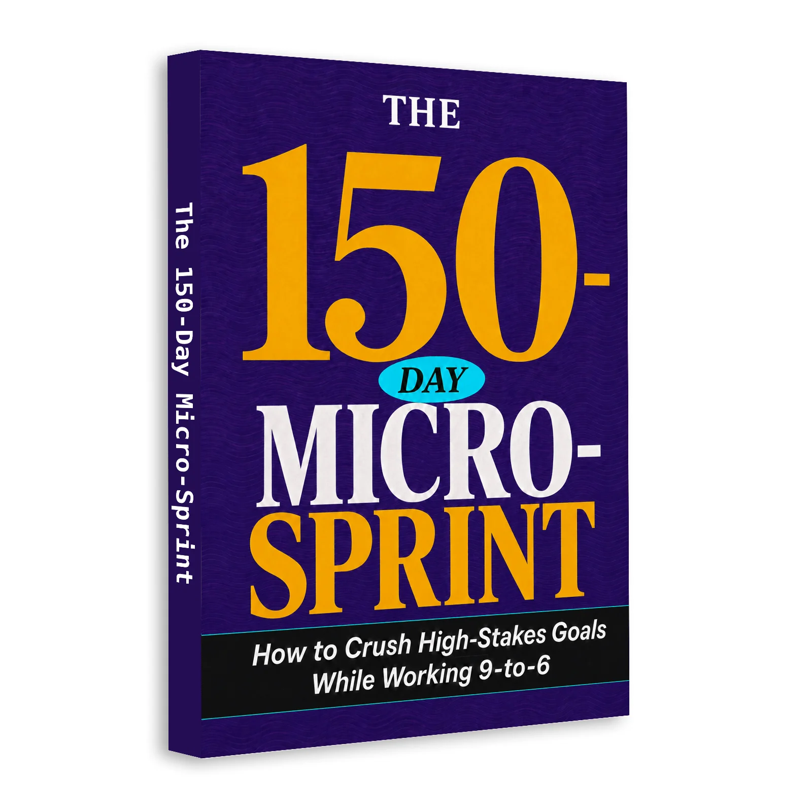 The 150-Day Micro-Sprint, Productivity Guide to Focus, Prioritize, Beat Procrastination and Finish Big Goals