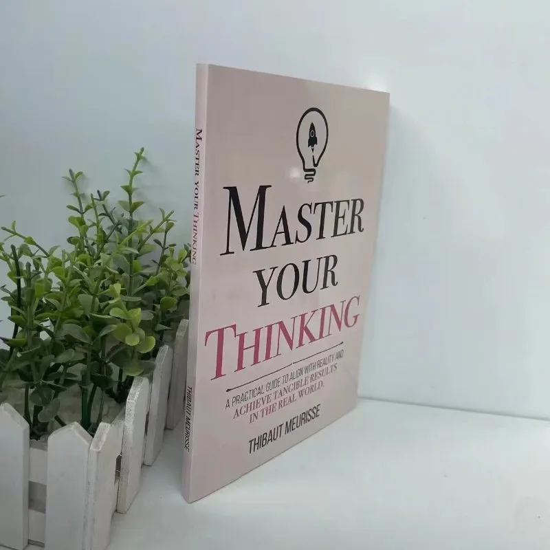 Master Your Thinking By Thibaut Meurisse A Practical Guide to Align With Reality And Achieve Tangible Results In The Real World