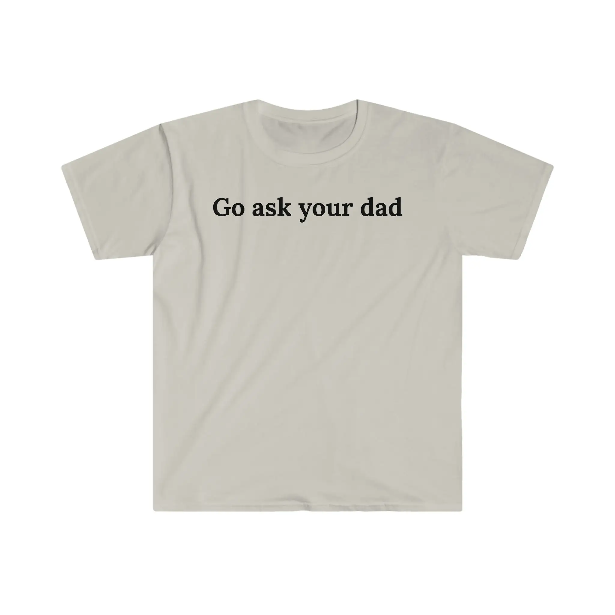 Go Ask Your Dad T Shirt Girlfriend Boyfriend Wife Husband Mom Daughter Son Birthday