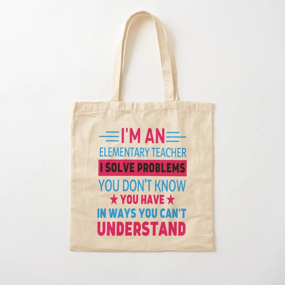 I'm An Elementary Teacher I Solve Provlems You Dom't Know You Have In Ways You Can't Understand Tote Bag