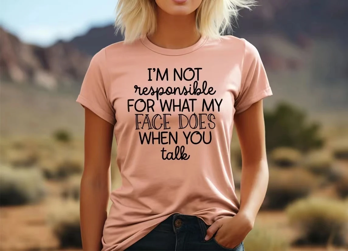 I'm Not Responsible For What My Face Does When You Talk slogan women t-shirt new hot sale stylish holiday casual female shirt