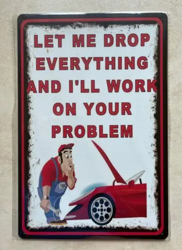 LET ME DROP EVERYTHING AND I'LL WORK ON YOUR PROBLEM METAL SIGN MAN CAVE 20x30