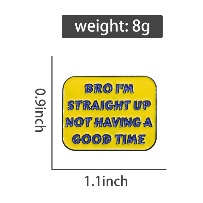 Bro I'm Straight Up Not Having A Good Time Enamel Pins Custom Brooches Lapel Badges Punk Funny Jewelry Gift for Kids Friends