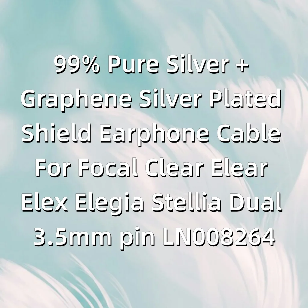 99% الفضة النقية + الجرافين الفضة مطلي درع سماعة كابل ل البؤري واضح Elear Elex Elegia Stellia المزدوج 3.5 مللي متر دبوس LN008264
