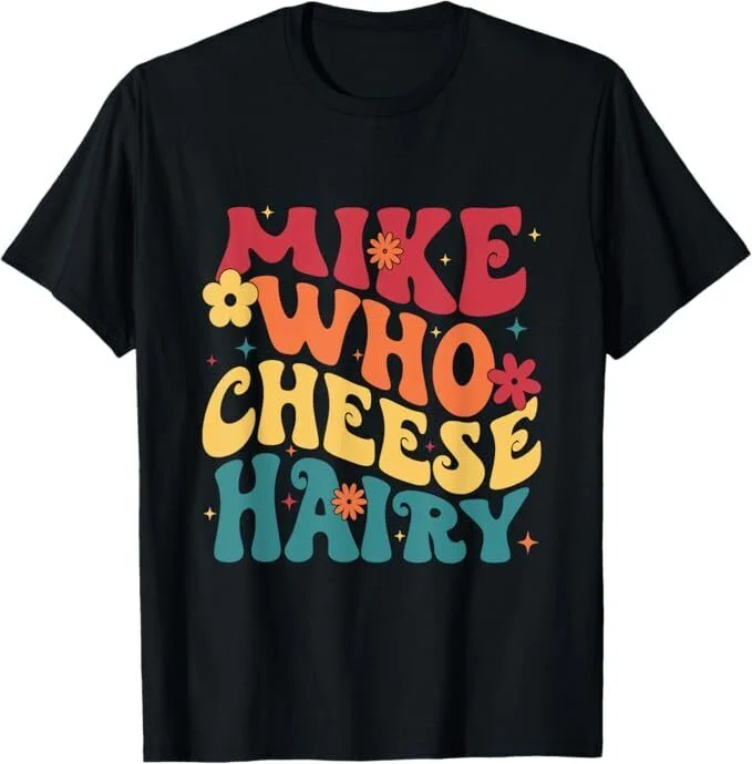 Mike Who Cheese Hairy Funny For Men Unisex T-Shirt Size S-5XL