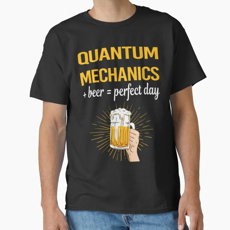 

Beer Perfect Day Quantum Mechanics Funny Quantum Mechanics Gift T shirt for men large size Tops S-6XL Adult tee