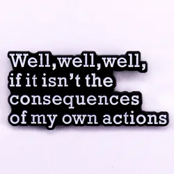 Well Well Well If It Isn't The Consequences of My Own Actions Enamel Pin
