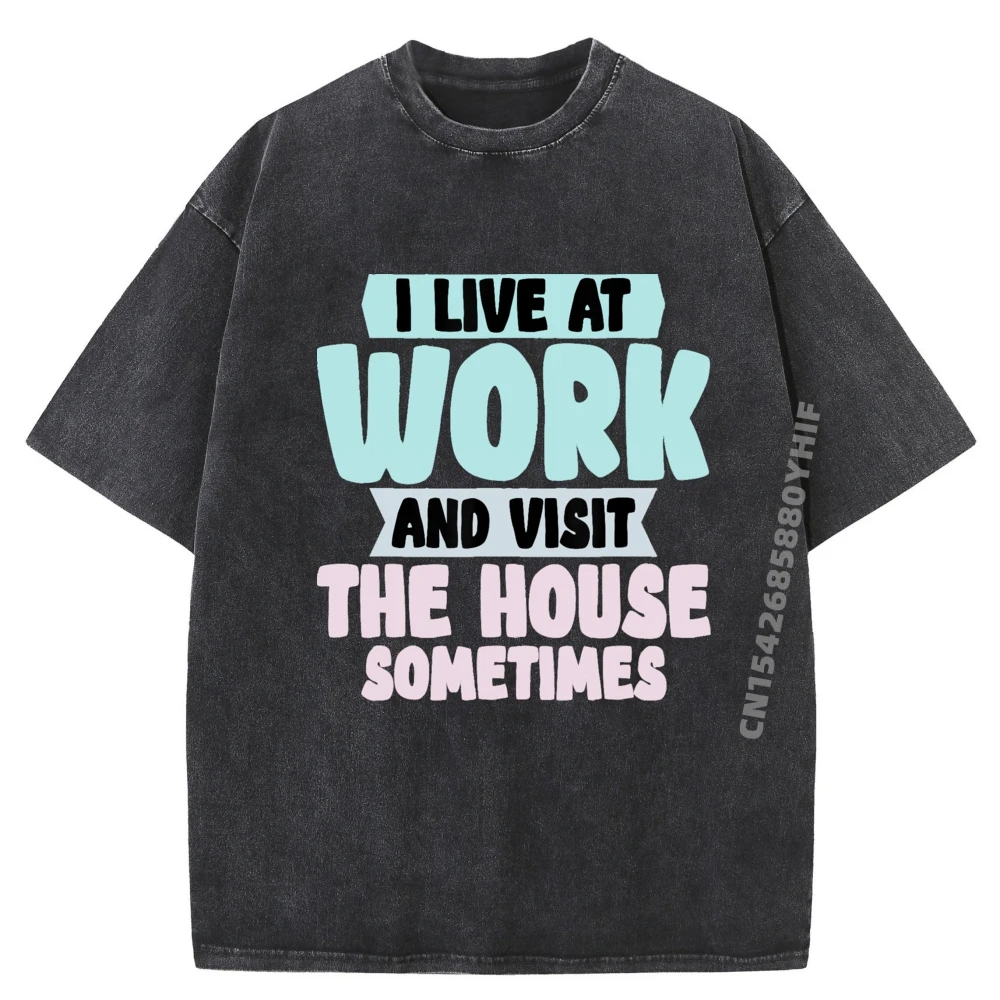 

Latest Graphic Tshirt I Live At Work And Visit The House Sometimes Brand T Shirt Mens Comfortable Washed Shirt