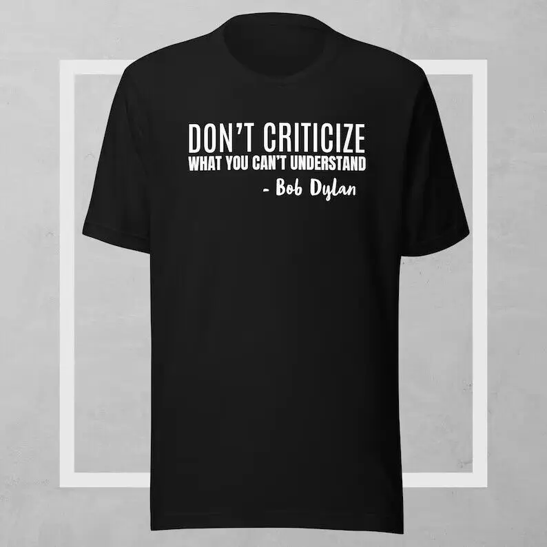 BOB DYLAN, quote shirt, positive slogan shirt, anti hate unisex tee