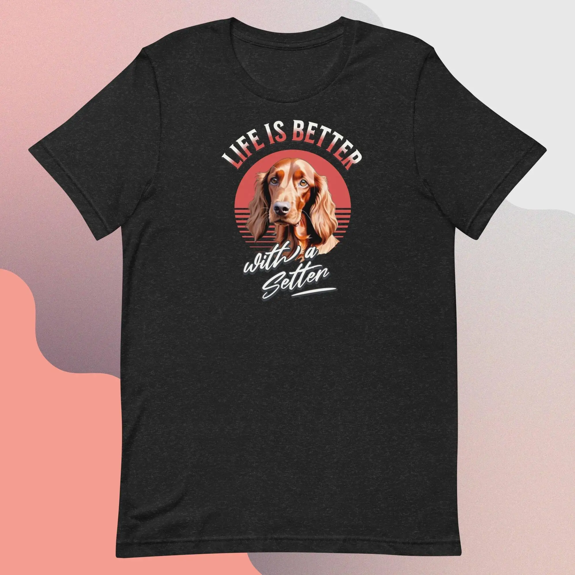 Irish Setter T Shirt Red For Dog Lover Owner Life Is Better With A