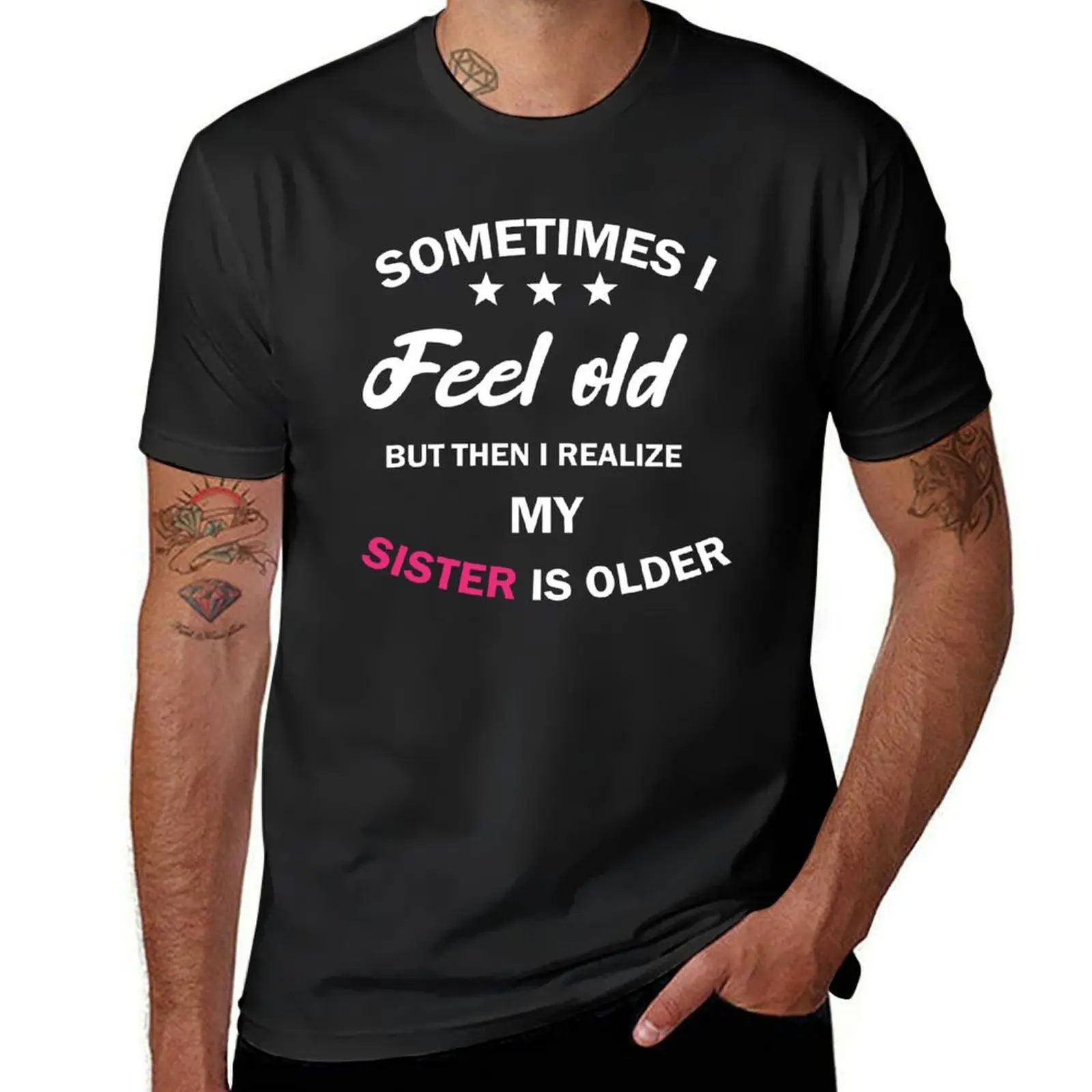 women, sometimes i feel old but then i realize my sister is older, Gift for Sister, funny sister day T-Shirt