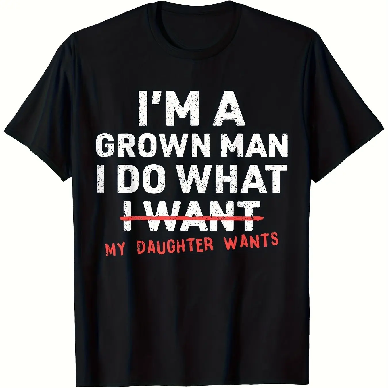 I'm A Grown Man I Do What My Daughter Wants Graphic T-shirt Funny Dad Gift Distressed Font Unisex Black Cotton Tee