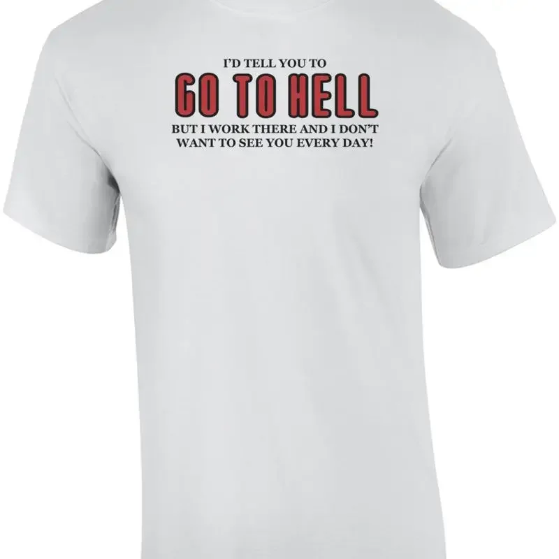 I'd Tell You To Go To Hell But I Work There And I Don't Want To See You Every... T shirt