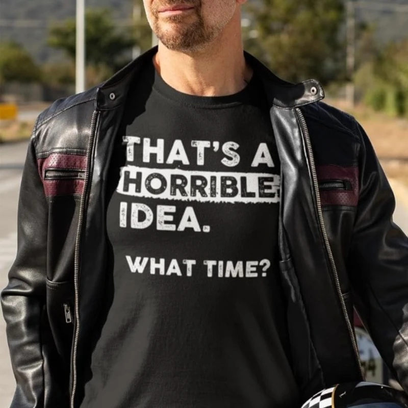 Thats A Horrible Idea What Time T-Shirt Funny Sarcastic Drinking Humor Men's Women's Tee Cotton T Shirt Printed Shirt Tops