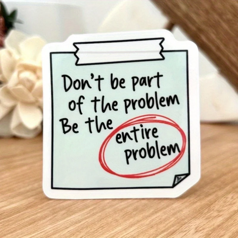 

Don't be part of the problem, be the whole problem | Vinyl Sticky Sticky Stickers-Bold and fun decals, matte finish, single use