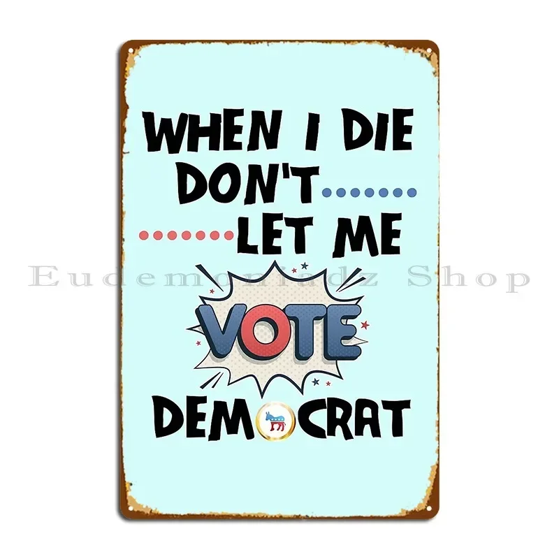 When I Die Don T Let Me Vote Democrat Sarcastic Funny Quote Metal Signs Cinema Create Club Bar Cave Club Tin Sign Poster