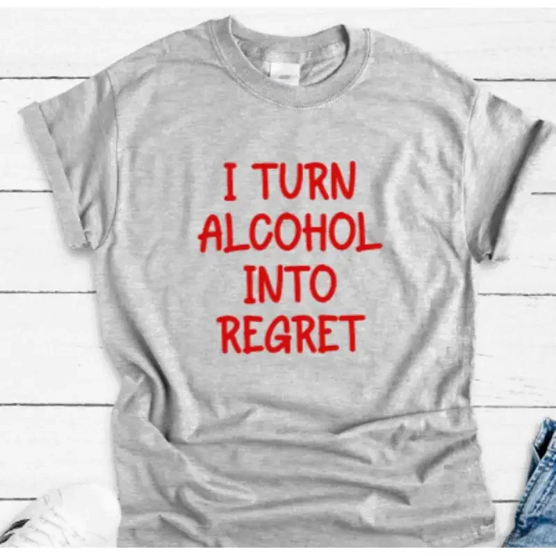 I Turn Alcohol Into Regret Gray T Shirt