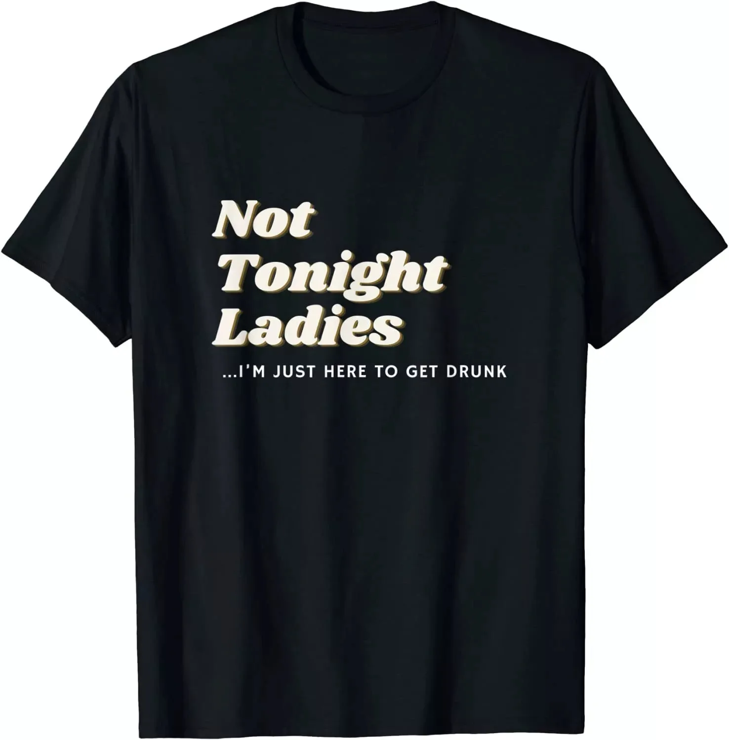 Not Tonight Ladies I’m Just Here To Get Drunk For Men Gift Unisex T-Shirt