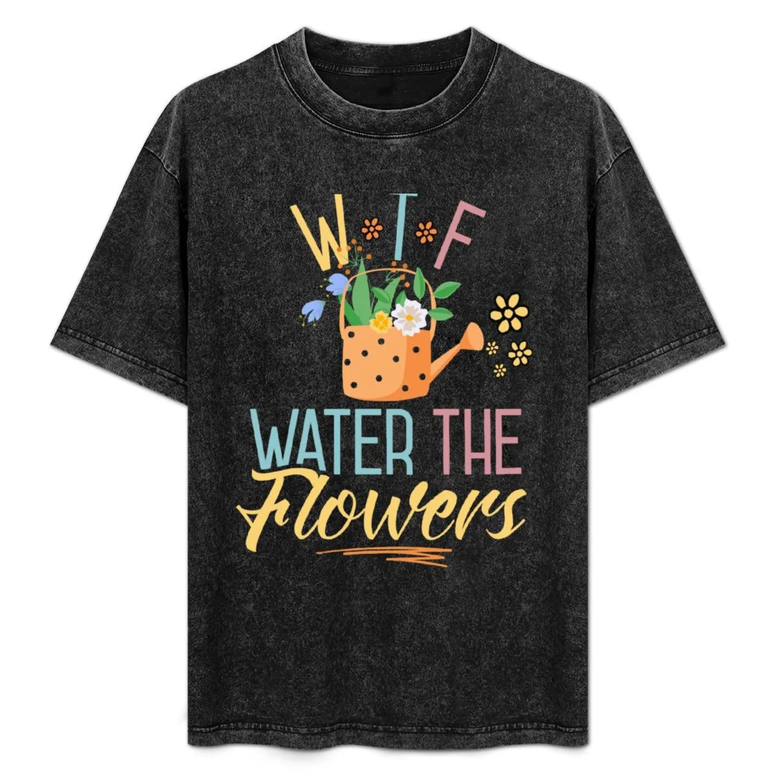 

WTF Water The Flowers Gardening Gardener Flower Plant Lover Cute T-Shirt designer shirts customizeds Anime t-shirt t shirts men
