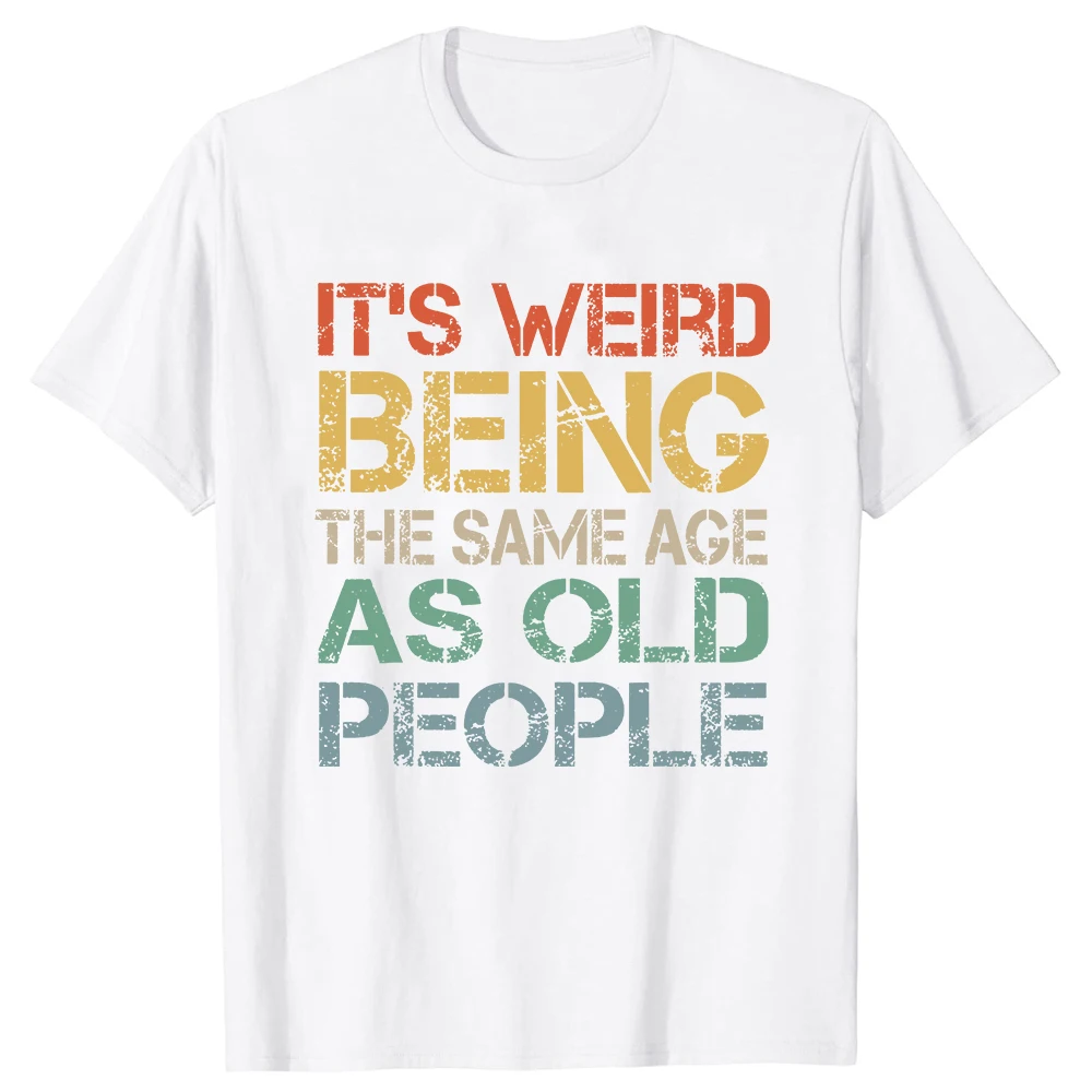 It's Weird Being The Same Age As Old People T Shirt Tee Tops Round Neck Short-Sleeve Tshirt Clothing Casual Basic T-shirts