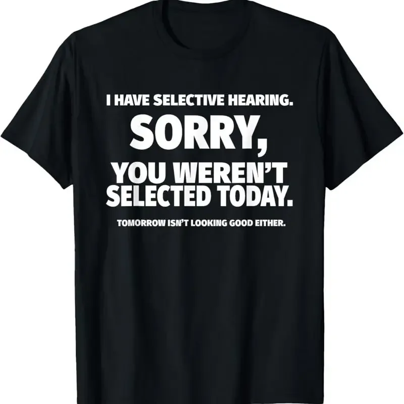 I Have Selective Hearing_ You Weren_t Selected  T Shirt