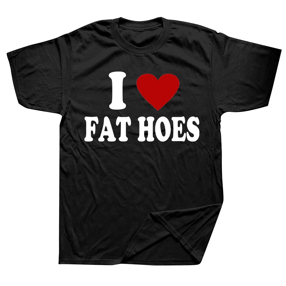 I Love Fat Hoes T Shirt Funny Adult Humor Jokes Short Sleeve Casual 100% Cottton Unisex Soft T-shirts EU Size Mens Clothes