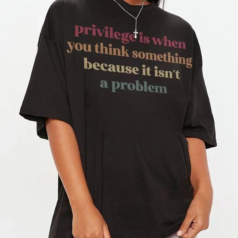 Priviledge Is When You Think Something Because It Isn'T A Problem T Shirt Social