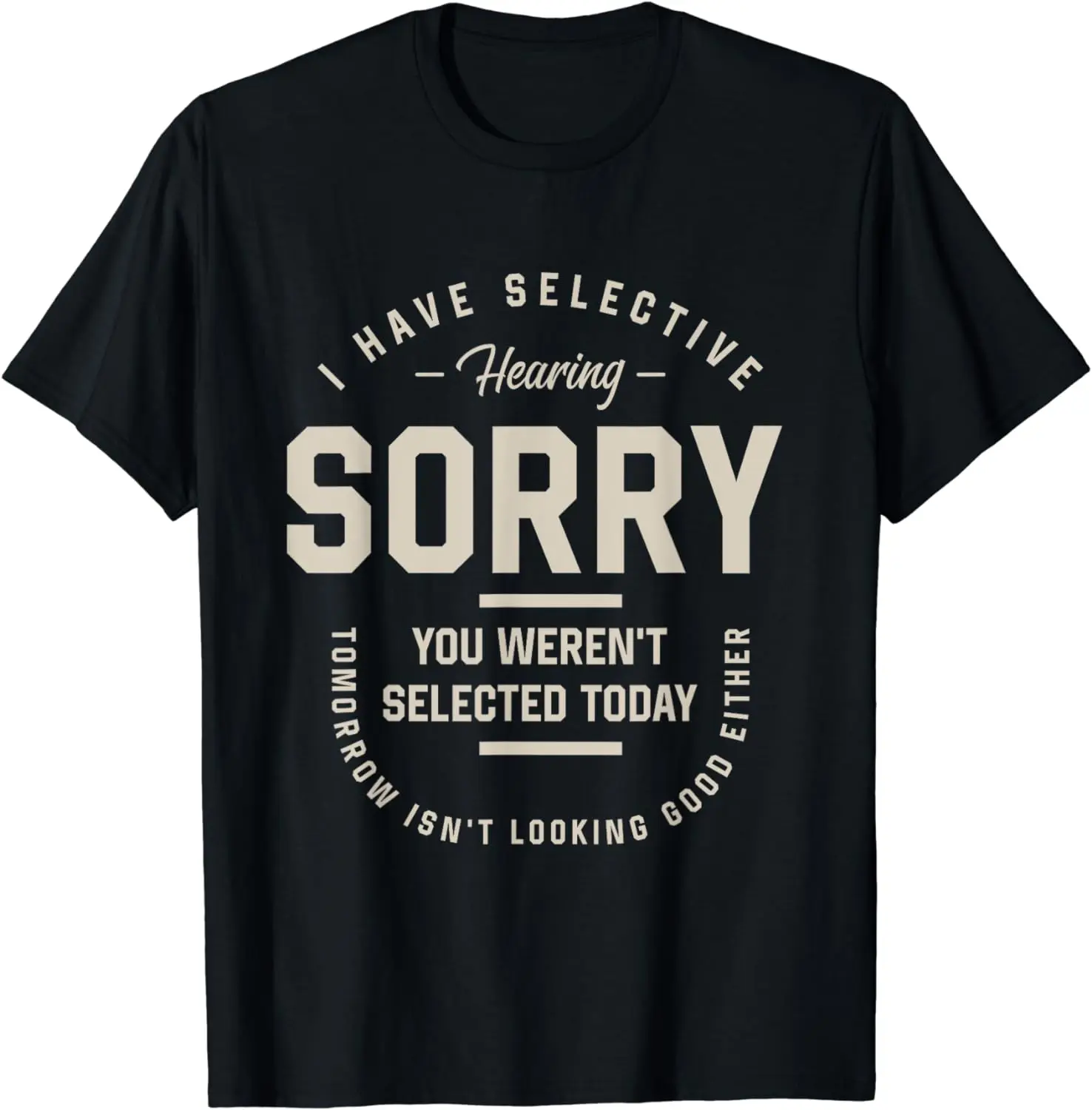 I Have Selective Hearing, You Weren't Selected Today - Funny T-Shirt Black Humor Satirizes Clothes  T Shirts for Men Women