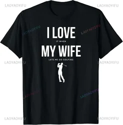 I Love It When My Wife Lets Me Go Golfing -Funny Shirt Men T-Shirt Humor Funny Sarcastic Sayings Joke Graphic Tee