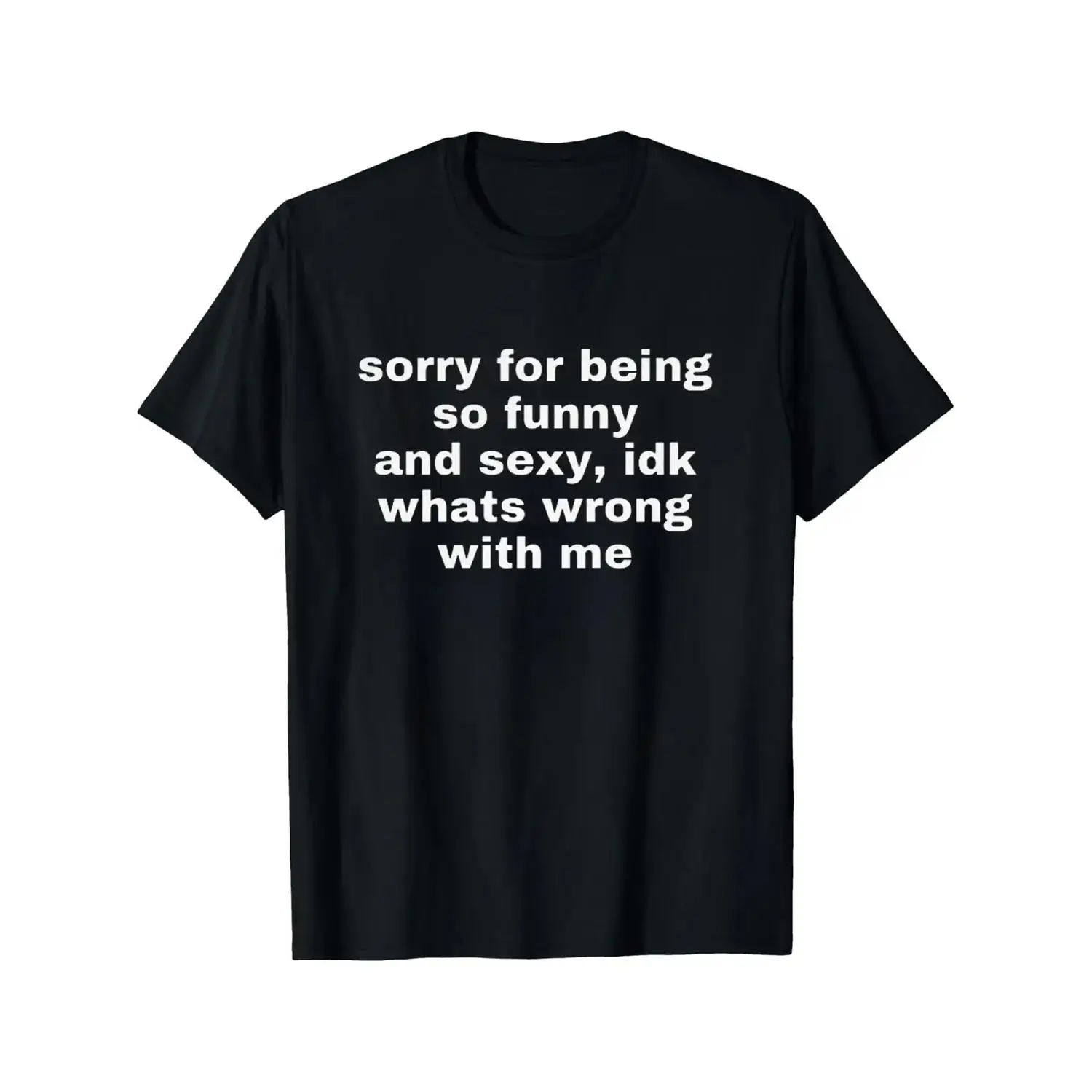 Sorry For Being So Funny And Sexy, Idk What's Wrong With Me Shirt, Joke Tee, Funny Meme T-Shirt, Top