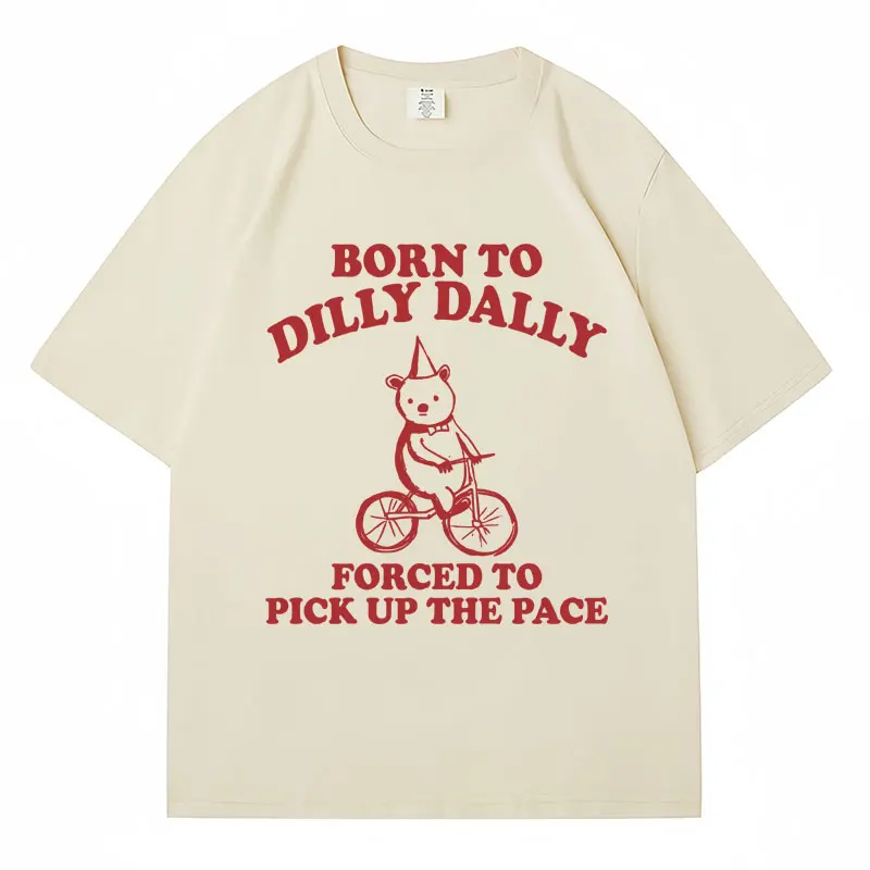 Born To Dilly Dally Forced To Pick Up The Pace T Shirt Funny Bear Meme T-shirt Men Women Oversized Casual Cotton Kawaii T-shirts