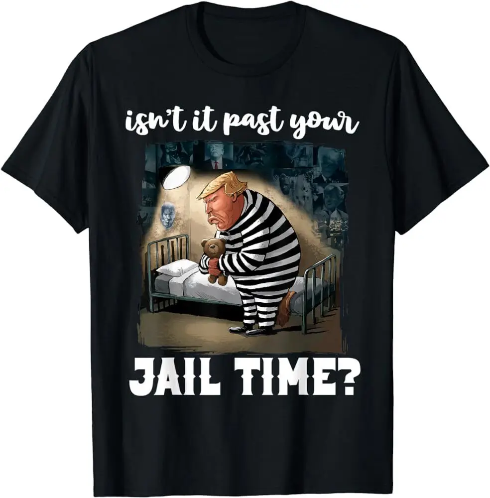 

Isn't It Past Your Jail Time Funny Comedy Anti-Trump Quote T-Shirt