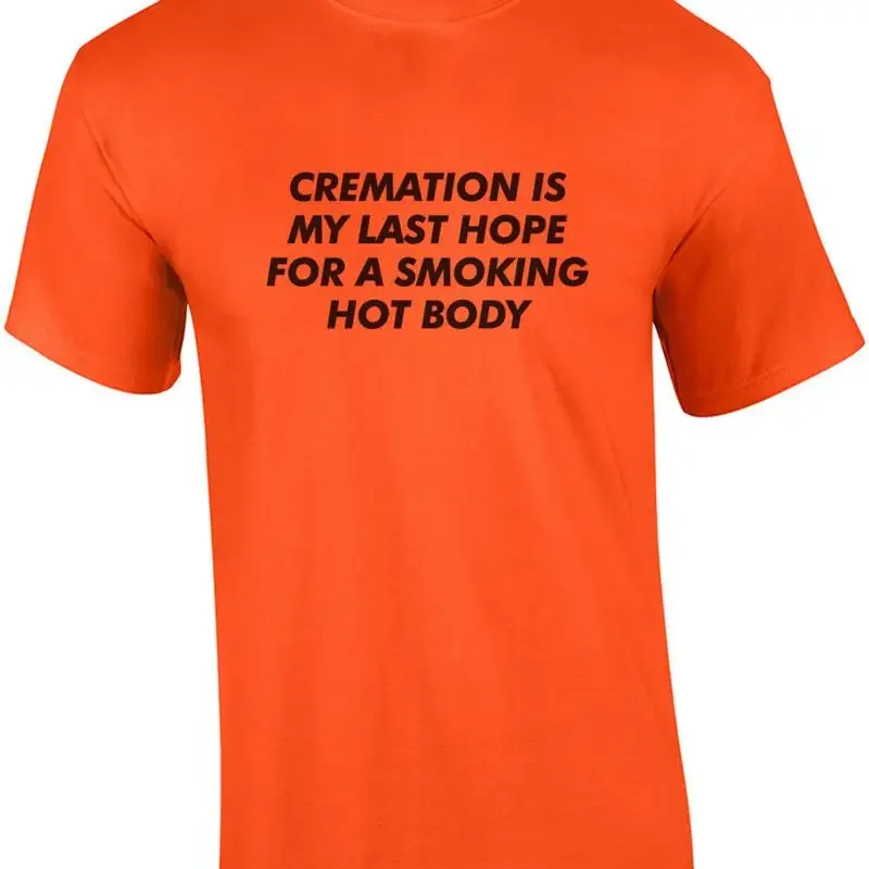 Cremation is my last hope for a smoking hot body. - Funny cremation t-shirt