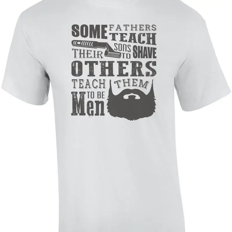 Some Fathers Teach Their Sons To Shave Others Teach Them To Be Men Beard T-Shirt