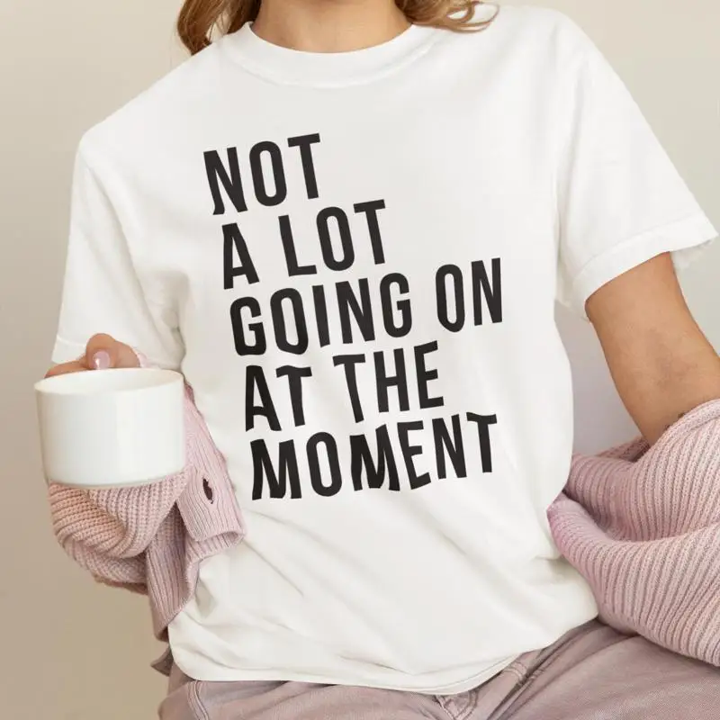 

Not A Lot Going On At The Moment T shirt Concert Trendy New Eras Movie Song Music Lover tee Women