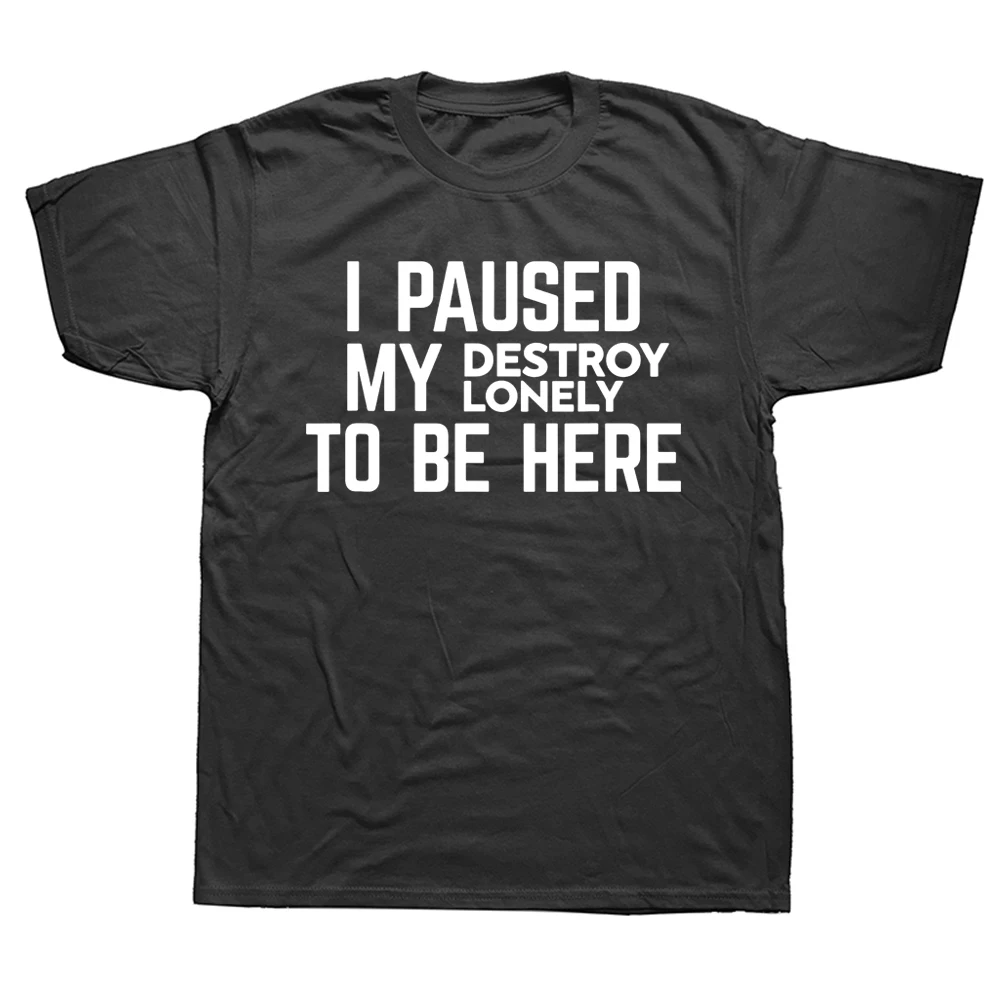 I Paused My Destroy Lonely To Be Here T-Shirt Sarcasm Sayings Quote Letters Printed Graphic Tee Casual Tops Brand Short Sleeve