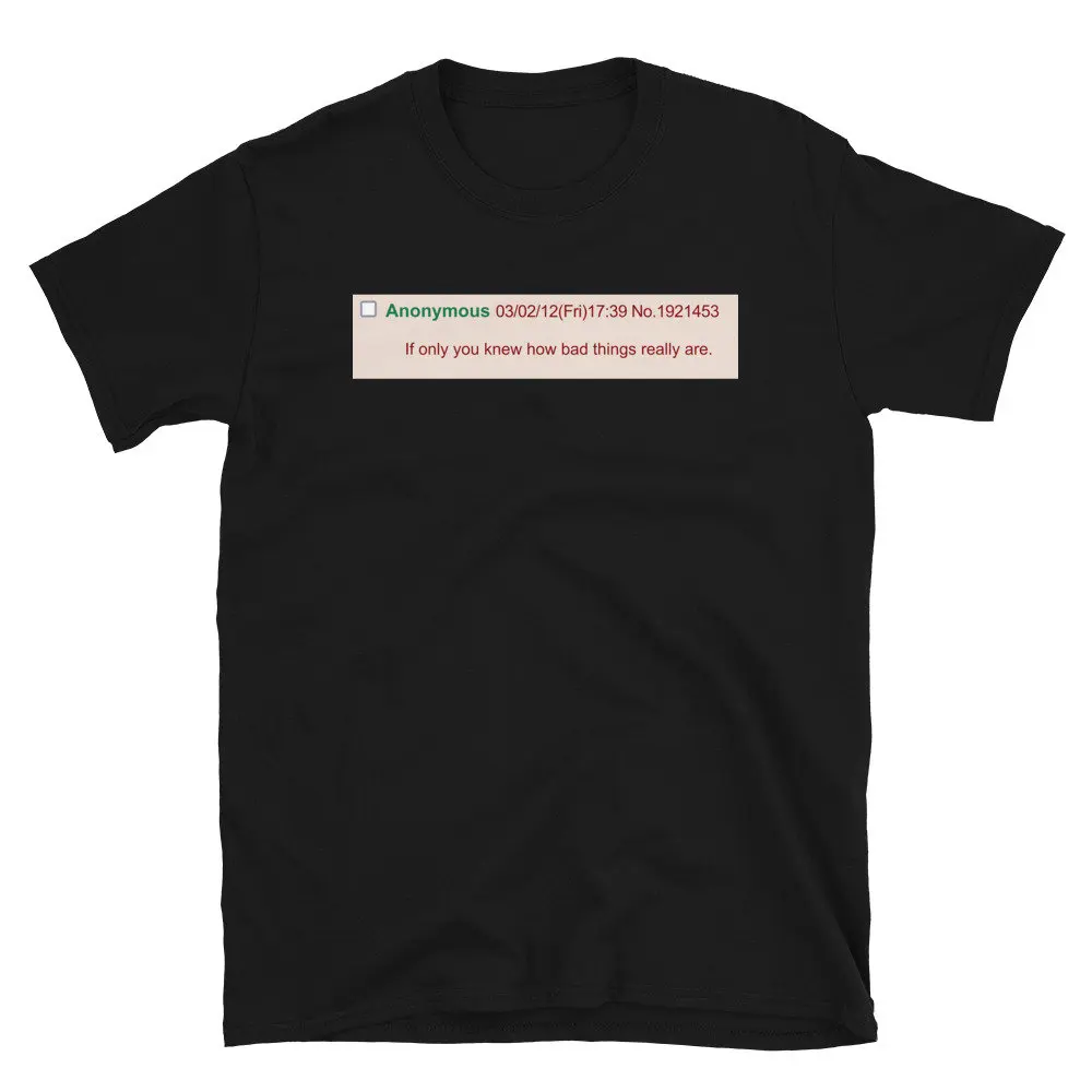 If Only You Knew How Bad Things Really Are Meme Greentext T Shirt