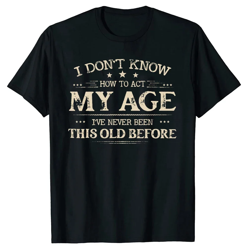 I Dont Know How To Act My Age Ive Never Been This Old Before T Shirts Graphic Cotton Streetwear Short Sleeve Gifts T-shirt Men