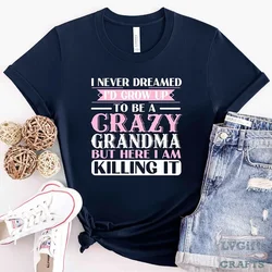 Grandma Tshirts I Never Dreamed I'd Grow Up To Be A Crazy Grandma Women T-shirts Funny T Shirts Short Sleeve Women Brand T-shirt