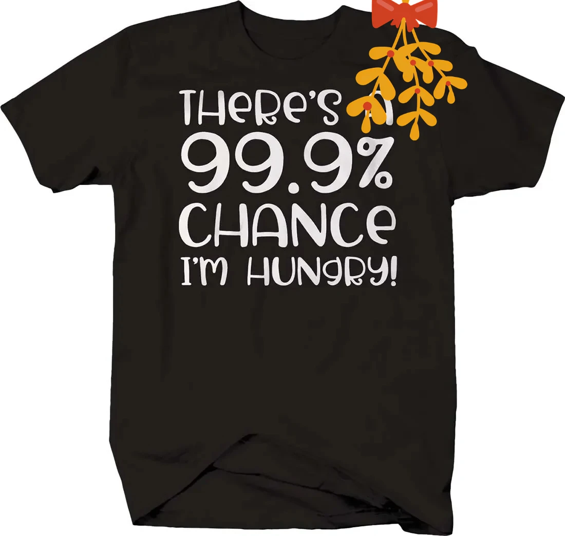 Theres A 99.9% Chance Im Hungry! Funny Food Eating T-Shirt. Summer Cotton Short Sleeve O-Neck Mens T Shirt New S-3XL