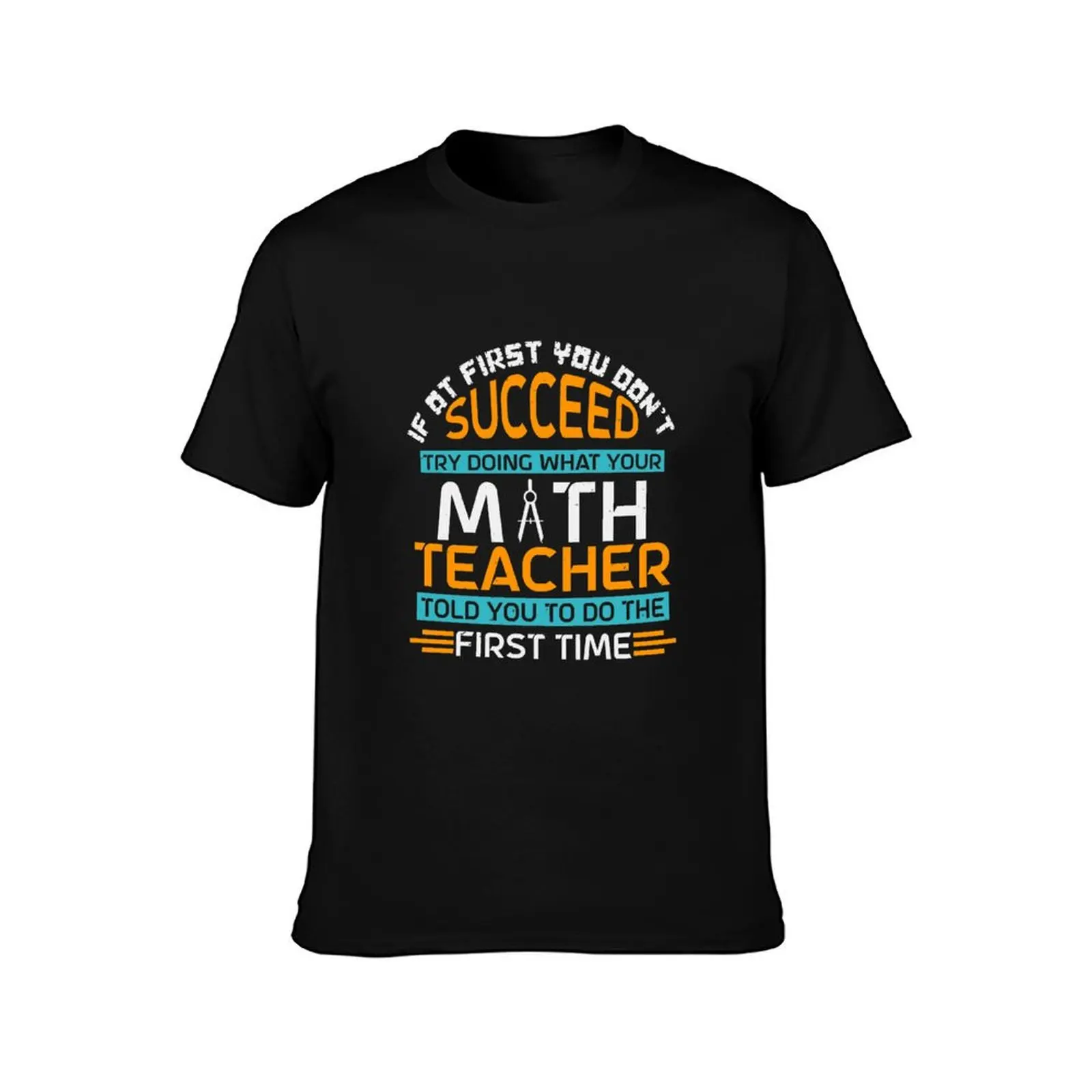 If At First You Don't Succeed: Try Doing What Your Math Teacher Told You to Do the First Time T-Shirt Summer Casual Cotton Tee