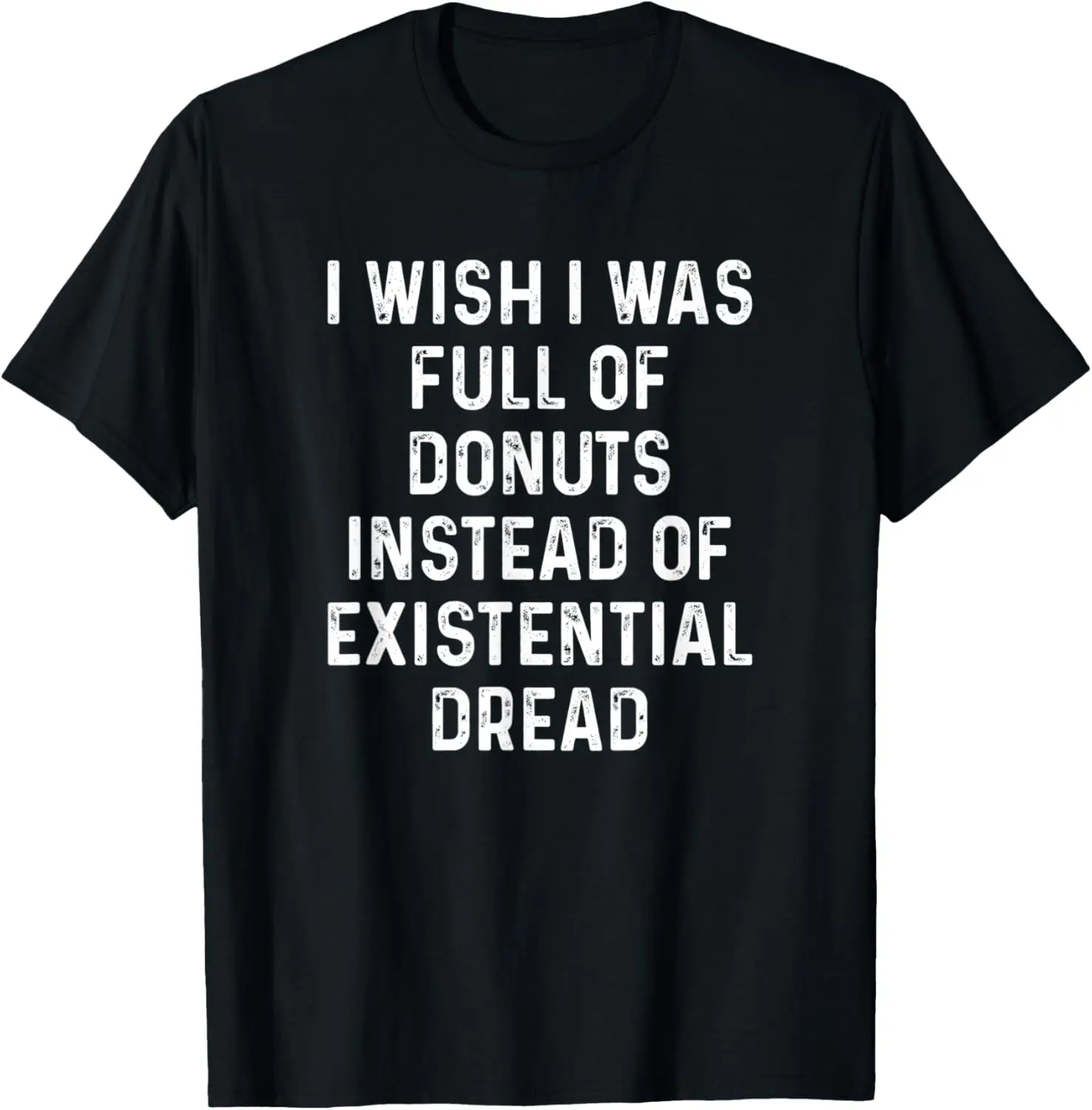 I Wish I Was Full Of Donuts Instead Of Existential Dread T-Shirt