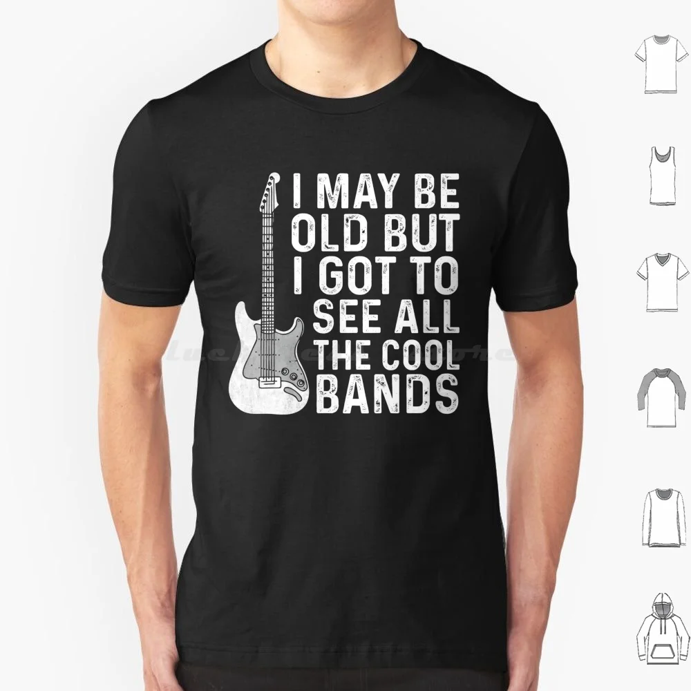 I May Be Old But I Got To See All The Cool Bands Funny Guitar Music Lover Gift T Shirt Cotton Men Women DIY Print I May Be Old